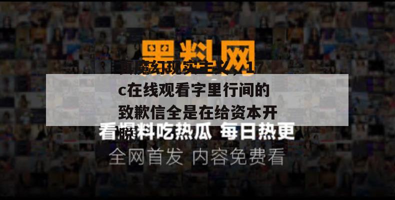 真魔幻现实主义,17c在线观看字里行间的致歉信全是在给资本开脱