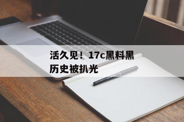 活久见!17c黑料黑历史被扒光