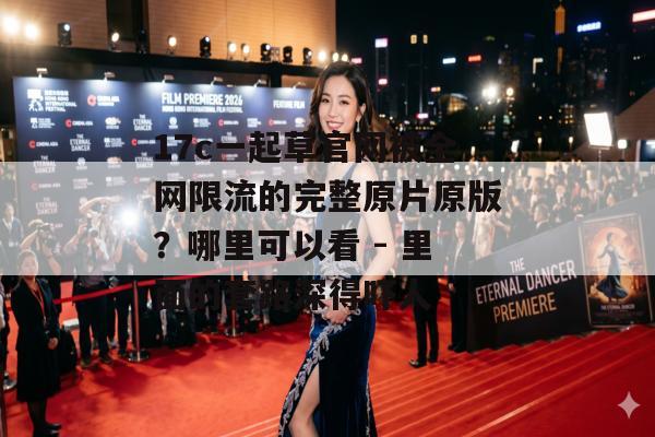 17c一起草官网被全网限流的完整原片原版？哪里可以看 - 里面的套路深得吓人